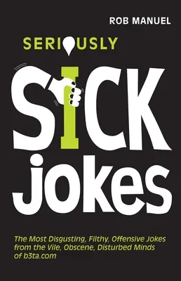 Seriously Sick Jokes: A legundorítóbb, legmocskosabb, legbántóbb viccek a B3ta.com aljas, obszcén, zavart elméjétől - Seriously Sick Jokes: The Most Disgusting, Filthy, Offensive Jokes from the Vile, Obscene, Disturbed Minds of B3ta.com