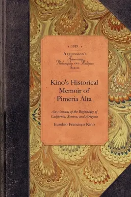 Kino történeti emlékkönyv Pimera Alta: Kalifornia, Sonora és Arizona kezdeteinek korabeli beszámolója - Kino's Historical Memoir of Pimera Alta: A Contemporary Account of the Beginnings of California, Sonora, and Arizona