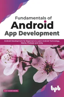 Az Android alkalmazásfejlesztés alapjai: Android fejlesztés kezdőknek az Android technológia, SQLite, Firebase és Unity megismeréséhez - Fundamentals of Android App Development: Android Development for Beginners to Learn Android Technology, SQLite, Firebase and Unity