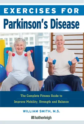 Gyakorlatok a Parkinson-kórhoz: A teljes fitneszkalauz a mobilitás, az erő és az egyensúly javítása érdekében - Exercises for Parkinson's Disease: The Complete Fitness Guide to Improve Mobility, Strength and Balance