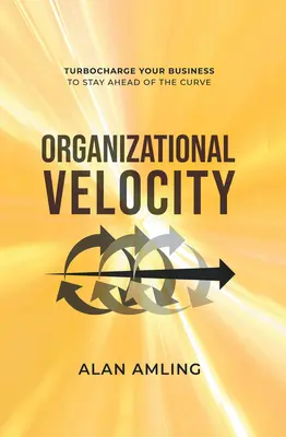 Szervezeti sebesség: Turbocharge Your Business to Stay Ahead of the Curve (Turbófeltöltés az üzleti életben, hogy a görbe előtt maradjon) - Organizational Velocity: Turbocharge Your Business to Stay Ahead of the Curve