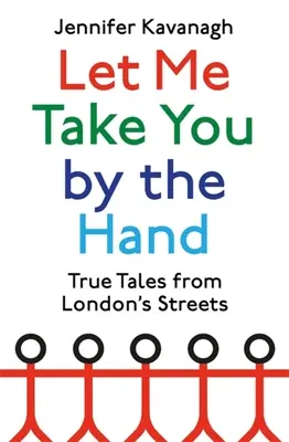 Hadd fogjam meg a kezed: Igaz történetek London utcáiról - Let Me Take You by the Hand: True Tales from London's Streets