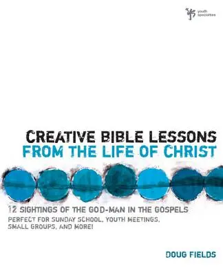 Kreatív bibliai leckék Krisztus életéből: 12 használatra kész bibliai lecke az ifjúsági csoportod számára - Creative Bible Lessons from the Life of Christ: 12 Ready-To-Use Bible Lessons for Your Youth Group