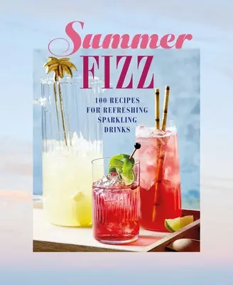 Nyári pezsgő: Több mint 100 recept frissítő pezsgőitalokhoz - Summer Fizz: Over 100 Recipes for Refreshing Sparkling Drinks