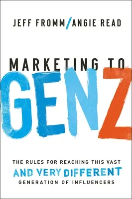 Marketing a Z generációnak: A befolyásosok e hatalmas - és nagyon eltérő - generációjának elérésének szabályai - Marketing to Gen Z: The Rules for Reaching This Vast--And Very Different--Generation of Influencers