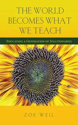 A világ azzá válik, amit tanítunk: A megoldáskeresők nemzedékének nevelése - The World Becomes What We Teach: Educating a Generation of Solutionaries