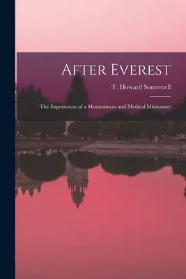 Az Everest után; egy hegymászó és orvosmisszionárius tapasztalatai (Somervell T. Howard (Theodore Howard)) - After Everest; the Experiences of a Mountaineer and Medical Missionary (Somervell T. Howard (Theodore Howard))