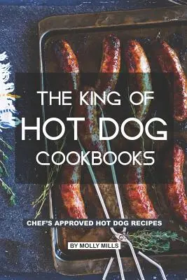 A hot dog szakácskönyvek királya: A séf által jóváhagyott hot dog receptek - The King of Hot Dog Cookbooks: Chef's Approved Hot Dog Recipes