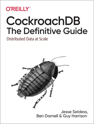 Cockroachdb: The Definitive Guide: The Definitive Guide: Distributed Data at Scale - Cockroachdb: The Definitive Guide: Distributed Data at Scale