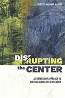 A központ megzavarása: Partnerségi megközelítés az egyetemen belüli íráshoz - Disrupting the Center: A Partnership Approach to Writing Across the University