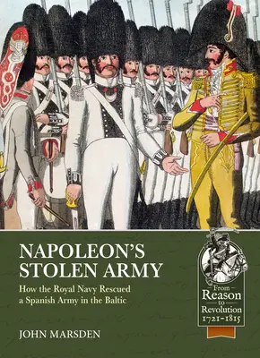 Napóleon ellopott hadserege: Hogyan mentett meg a királyi haditengerészet egy spanyol hadsereget a Balti-tengeren? - Napoleon's Stolen Army: How the Royal Navy Rescued a Spanish Army in the Baltic