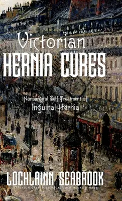 Viktoriánus sérvgyógymódok: A lágyéksérv nem sebészeti öngyógyítása - Victorian Hernia Cures: Nonsurgical Self-Treatment of Inguinal Hernia