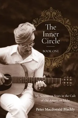 A belső kör - Első könyv: Tizenhét évem az amerikai szikhek szektájában - The Inner Circle - Book One: My Seventeen Years in the Cult of the American Sikhs