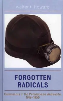 Elfelejtett radikálisok: Kommunisták a pennsylvaniai antracitban, 1919-1950 - Forgotten Radicals: Communists in the Pennsylvania Anthracite, 1919-1950