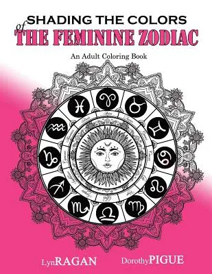 A női zodiákus színeinek árnyékolása: Felnőtt színezőkönyv - Shading The Colors Of The Feminine Zodiac: An Adult Coloring Book