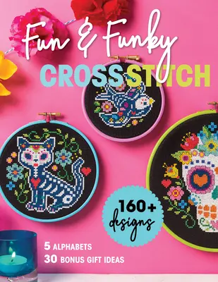 Fun & Funky Cross Stitch: 160+ minta, 5 betűkészlet, 30 bónusz ajándékötlet - Fun & Funky Cross Stitch: 160+ Designs, 5 Alphabets, 30 Bonus Gift Ideas