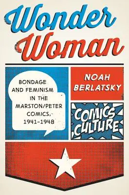 Wonder Woman: A rabszolgaság és a feminizmus a Marston/Peter-képregényekben, 1941-1948 - Wonder Woman: Bondage and Feminism in the Marston/Peter Comics, 1941-1948