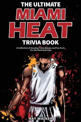 A végső Miami Heat kvízkönyv: Elképesztő kvízkérdések és vicces tények gyűjteménye a keményvonalas Heat-rajongóknak! - The Ultimate Miami Heat Trivia Book: A Collection of Amazing Trivia Quizzes and Fun Facts for Die-Hard Heat Fans!