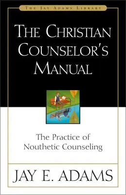 A keresztény lelkigondozó kézikönyve: A nútikus tanácsadás gyakorlata - The Christian Counselor's Manual: The Practice of Nouthetic Counseling