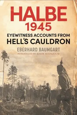 A halbei csata, 1945: Szemtanúk beszámolói a pokol üstjéből - The Battle of Halbe, 1945: Eyewitness Accounts from Hell's Cauldron