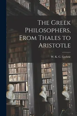 A görög filozófusok, Thalésztől Arisztotelészig - The Greek Philosophers, From Thales to Aristotle