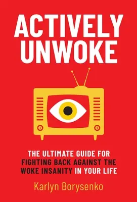 Aktívan fel nem ébredt: The Ultimate Guide for Fighting Back Against the Woke Insanity in Your Life (A végső útmutató az életedben lévő felébredt őrület ellen) - Actively Unwoke: The Ultimate Guide for Fighting Back Against the Woke Insanity in Your Life