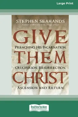 Adjátok nekik Krisztust: Megtestesülése, keresztre feszítése, feltámadása, mennybemenetele és visszatérése [Standard Large Print 16 Pt Edition]. - Give Them Christ: Preaching His Incarnation, Crucifixion, Resurrection, Ascension and Return [Standard Large Print 16 Pt Edition]