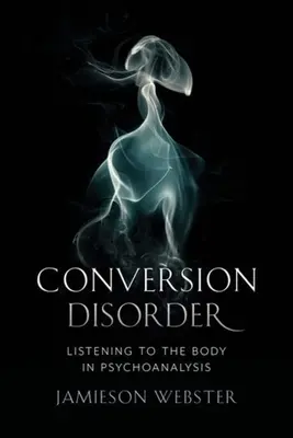 Átváltozási zavar: A testre való odafigyelés a pszichoanalízisben - Conversion Disorder: Listening to the Body in Psychoanalysis