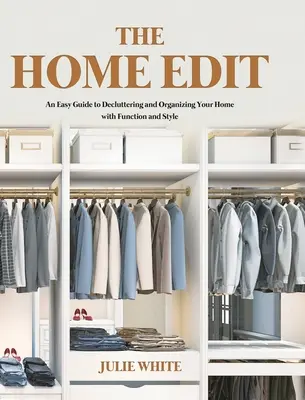 The Home Edit: Egyszerű útmutató az otthonod rendbetételéhez és megszervezéséhez funkcionális és stílusos módon - The Home Edit: An Easy Guide to Decluttering and Organizing Your Home with Function and Style