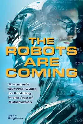 Jönnek a robotok: Az ember túlélési útmutatója a profitszerzéshez az automatizálás korában - The Robots Are Coming: A Human's Survival Guide to Profiting in the Age of Automation