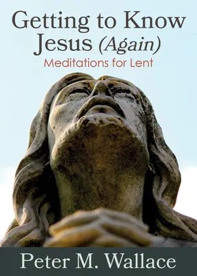 Jézust (újra) megismerni: Meditációk nagyböjtre - Getting to Know Jesus (Again): Meditations for Lent