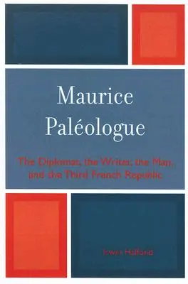 Maurice PalZologue: a diplomata, az író, az ember és a harmadik francia köztársaság - Maurice PalZologue: the Diplomat, the Writer, the Man and the Third French Republic