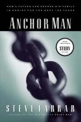 Anchor Man: Hogyan horgonyozhatja le egy apa a családját Krisztusban a következő 100 évre - Anchor Man: How a Father Can Anchor His Family in Christ for the Next 100 Years