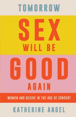 Holnap újra jó lesz a szex: A nők és a vágyakozás a beleegyezés korában - Tomorrow Sex Will Be Good Again: Women and Desire in the Age of Consent