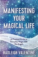 Mágikus életed manifesztálása - Gyakorlati útmutató a mindennapi varázsláshoz az angyalokkal - Manifesting Your Magical Life - A Practical Guide to Everyday Magic with the Angels