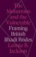 A szörnyetegek és a sebezhetőek - A brit dzsihádista menyasszonyok bekeretezése - Monstrous and the Vulnerable - Framing British Jihadi Brides