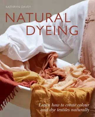 Természetes festés: Tanulja meg, hogyan hozzon létre színt és festeni a textíliákat természetes módon - Natural Dyeing: Learn How to Create Color and Dye Textiles Naturally