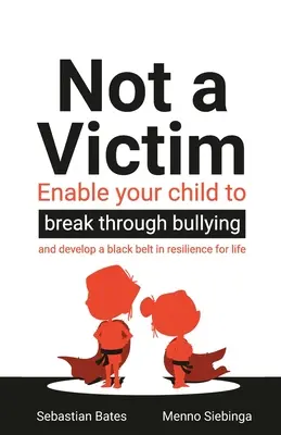 Nem áldozat: Lehetővé teszi gyermeke számára, hogy áttörjön a zaklatáson, és fekete övet szerezzen az életre szóló rugalmasságban - Not a Victim: Enable your child to break through bullying and develop a black belt in resilience for life