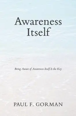 A tudatosság maga: A tudatosság önmagának tudatában lenni a kulcs - Awareness Itself: Being Aware of Awareness Itself Is the Key