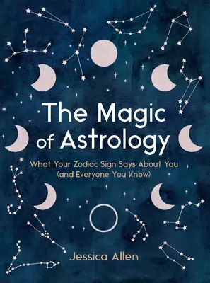 Az asztrológia varázsa: Mit árul el rólad (és mindenki másról, akit ismersz) a csillagjegyed - The Magic of Astrology: What Your Zodiac Sign Says about You (and Everyone You Know)