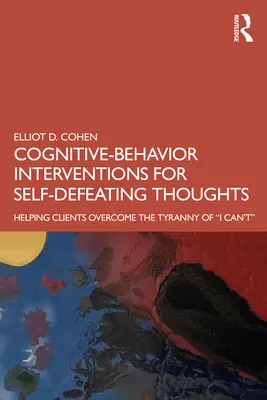 Kognitív viselkedési beavatkozások az önsorsrontó gondolatokra: Segítség az ügyfeleknek, hogy leküzdjék a nem tudok zsarnokságát - Cognitive Behavior Interventions for Self-Defeating Thoughts: Helping Clients to Overcome the Tyranny of I Can't