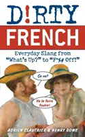 Piszkos francia: Hétköznapi szleng a What's Up? to F*%# Off! - Dirty French: Everyday Slang from What's Up? to F*%# Off!