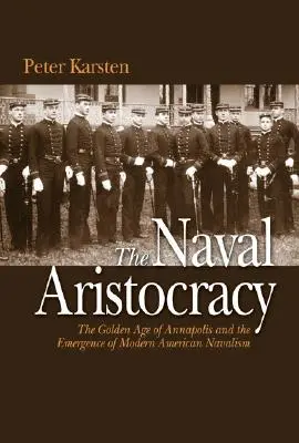 Tengerészeti arisztokrácia - Annapolis aranykora és a modern amerikai tengerészet kialakulása - Naval Aristocracy - The Golden Age of Annapolis and the Emergence of Modern American Navalism