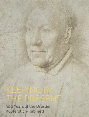 A jelenben maradva: A drezdai Kupferstich-Kabinett 300 éve - Keeping in the Present: 300 Years of the Dresden Kupferstich-Kabinett
