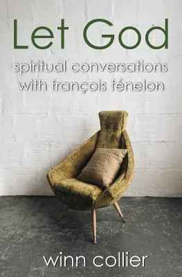 Engedd meg Istennek! Spirituális beszélgetések Francois Fenelonnal - Let God: Spiritual Conversations with Francois Fenelon
