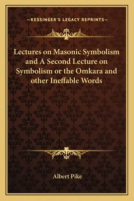 Előadások a szabadkőműves szimbolizmusról és egy második előadás a szimbolizmusról vagy az Omkara és más kimondhatatlan szavakról - Lectures on Masonic Symbolism and a Second Lecture on Symbolism or the Omkara and Other Ineffable Words