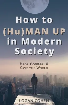 Hogyan (Hu)férfiasodjunk fel a modern társadalomban: Gyógyítsuk meg magunkat és mentsük meg a világot? - How to (Hu)Man Up in Modern Society: Heal Yourself & Save the World