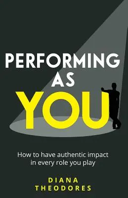 Előadás, mint te: Hogyan lehet hiteles hatást gyakorolni minden szerepben, amit játszol? - Performing as you: How to have authentic impact in every role you play