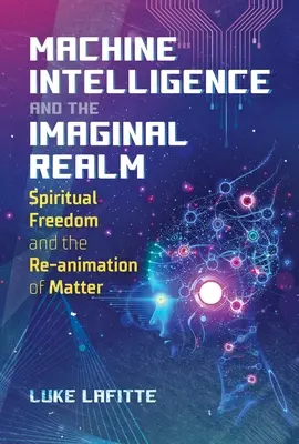 A gépi intelligencia és a képzelet birodalma: Szellemi szabadság és az anyag újraanimálása - Machine Intelligence and the Imaginal Realm: Spiritual Freedom and the Re-Animation of Matter