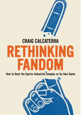 A rajongás újragondolása: Hogyan győzzük le a sport-ipari komplexumot a saját játékában? - Rethinking Fandom: How to Beat the Sports-Industrial Complex at Its Own Game